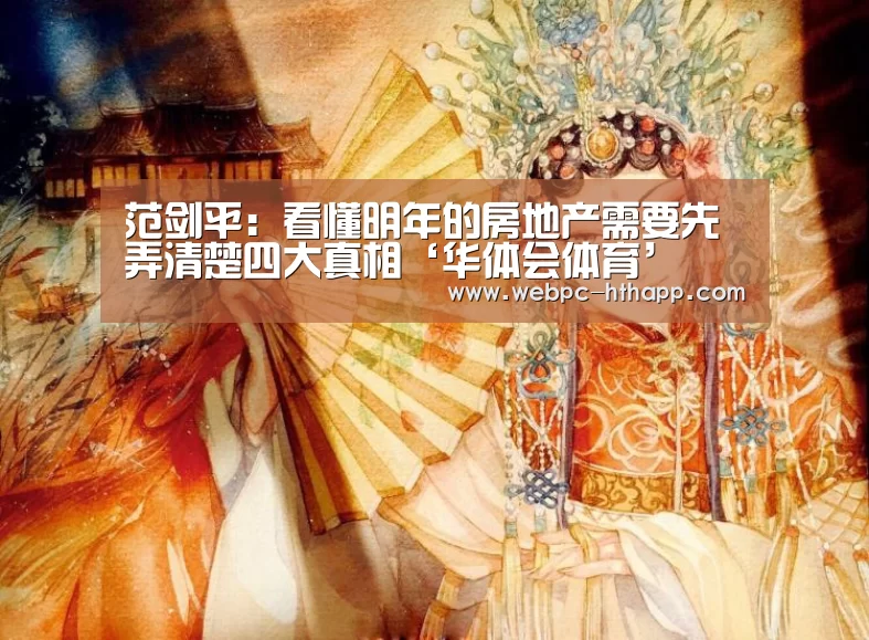 范剑平：看懂明年的房地产需要先弄清楚四大真相‘华体会体育’