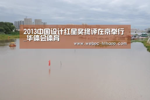 2013中国设计红星奖终评在京举行_华体会体育