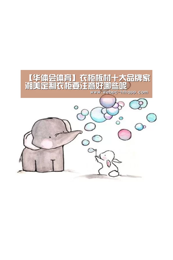 【华体会体育】衣柜板材十大品牌家湘美定制衣柜要注意好哪些呢(图2) 华体会体育
